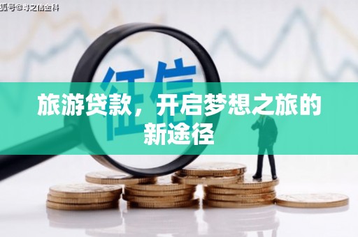 建昌旅游贷款，开启梦想之旅的新途径