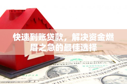 建昌快速到账贷款，解决资金燃眉之急的最佳选择