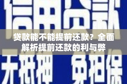 建昌贷款能不能提前还款？全面解析提前还款的利与弊