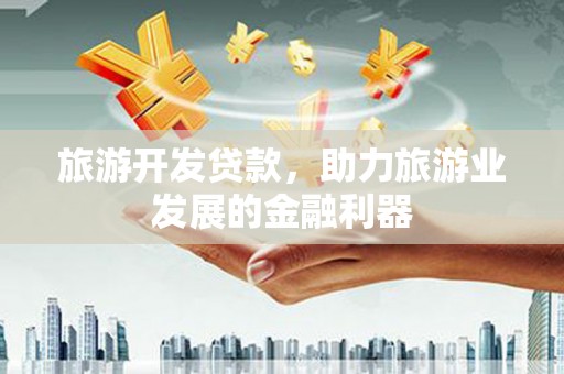 建昌旅游开发贷款，助力旅游业发展的金融利器