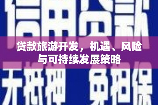 建昌贷款旅游开发，机遇、风险与可持续发展策略