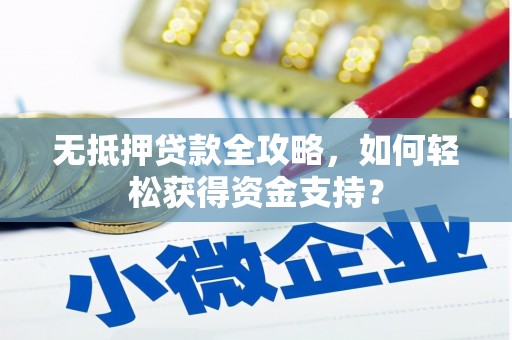 建昌无抵押贷款全攻略，如何轻松获得资金支持？