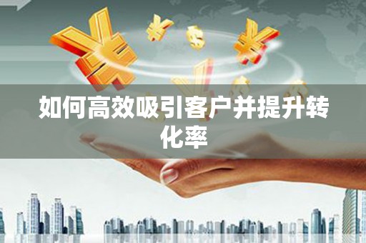 建昌如何高效吸引客户并提升转化率