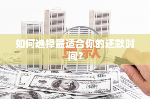 建昌如何选择最适合你的还款时间？