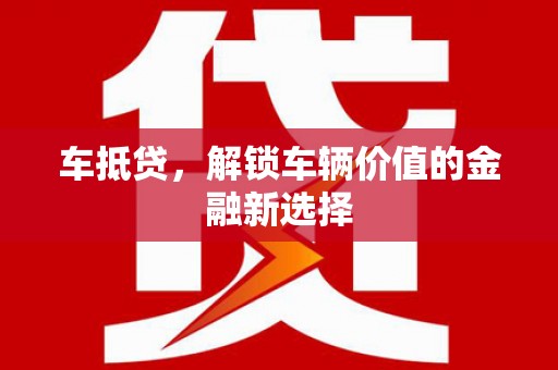 建昌车抵贷，解锁车辆价值的金融新选择