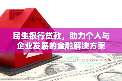 建昌民生银行贷款，助力个人与企业发展的金融解决方案