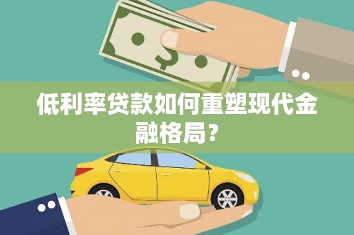建昌低利率贷款如何重塑现代金融格局？