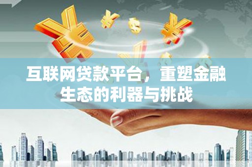 建昌互联网贷款平台，重塑金融生态的利器与挑战