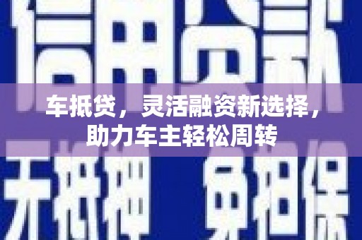建昌车抵贷，灵活融资新选择，助力车主轻松周转