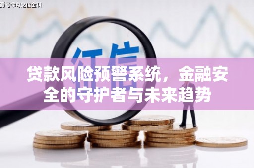 建昌贷款风险预警系统，金融安全的守护者与未来趋势