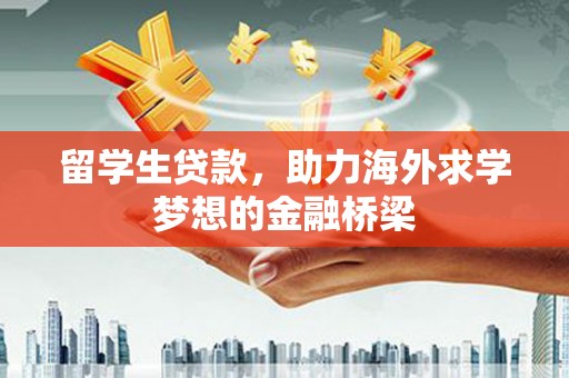建昌留学生贷款，助力海外求学梦想的金融桥梁