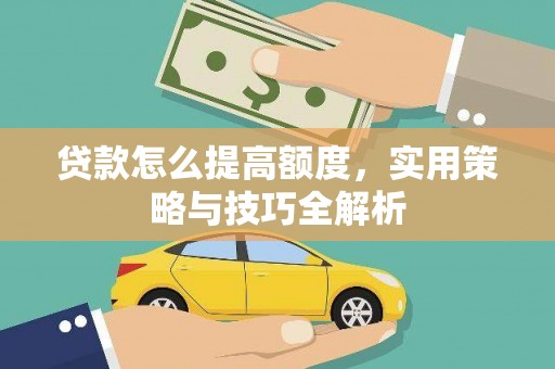 建昌贷款怎么提高额度，实用策略与技巧全解析