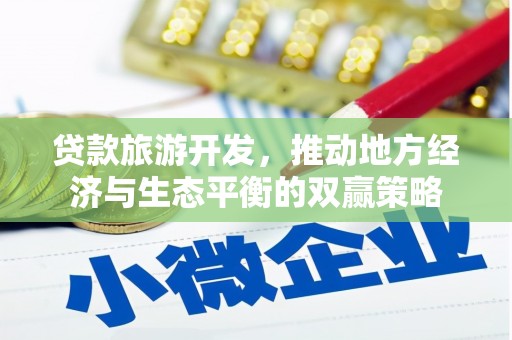 建昌贷款旅游开发，推动地方经济与生态平衡的双赢策略