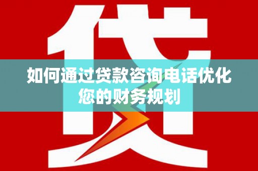 建昌如何通过贷款咨询电话优化您的财务规划