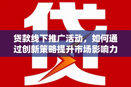 建昌贷款线下推广活动，如何通过创新策略提升市场影响力