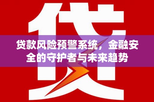 建昌贷款风险预警系统，金融安全的守护者与未来趋势