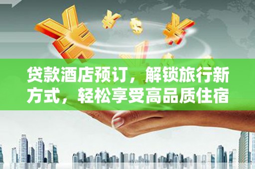 建昌贷款酒店预订，解锁旅行新方式，轻松享受高品质住宿