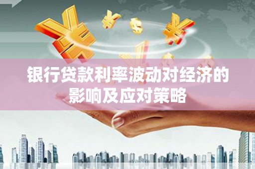建昌银行贷款利率波动对经济的影响及应对策略