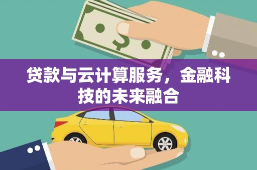 建昌贷款与云计算服务，金融科技的未来融合