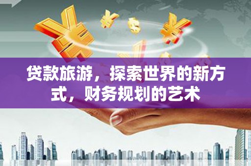 建昌贷款旅游，探索世界的新方式，财务规划的艺术