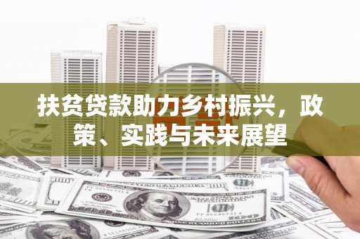 建昌扶贫贷款助力乡村振兴，政策、实践与未来展望