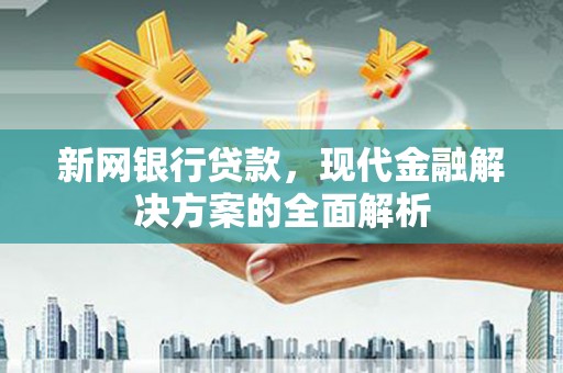 建昌新网银行贷款，现代金融解决方案的全面解析