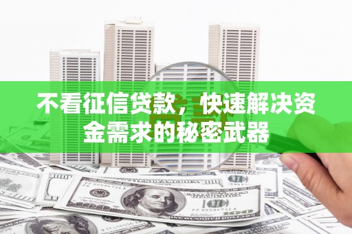 建昌不看征信贷款，快速解决资金需求的秘密武器