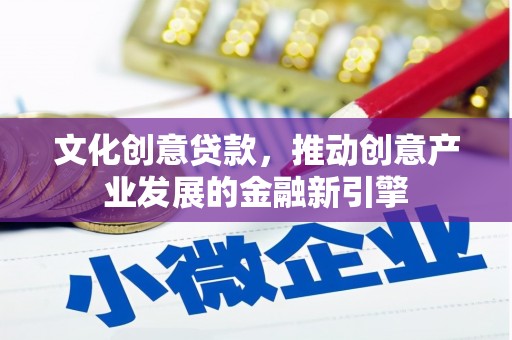 建昌文化创意贷款，推动创意产业发展的金融新引擎