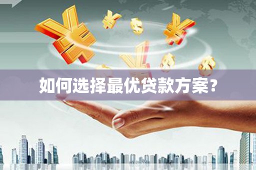 建昌如何选择最优贷款方案？