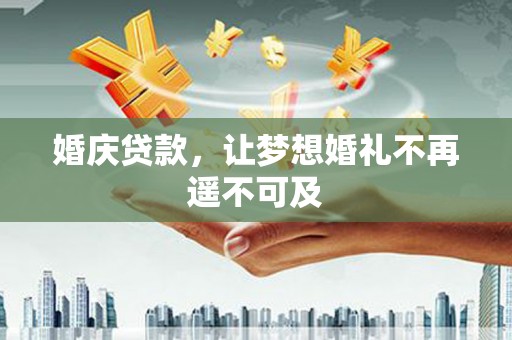 建昌婚庆贷款，让梦想婚礼不再遥不可及
