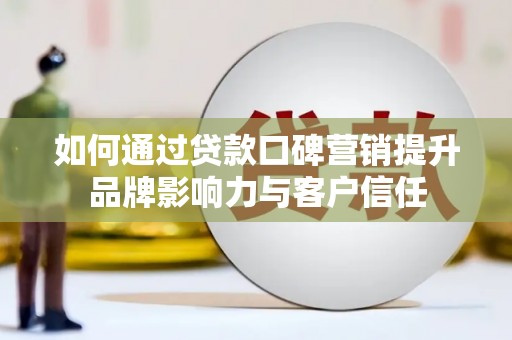 建昌如何通过贷款口碑营销提升品牌影响力与客户信任