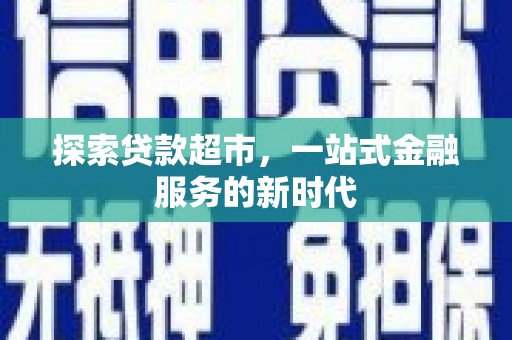 建昌探索贷款超市，一站式金融服务的新时代