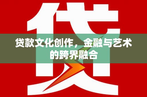 建昌贷款文化创作，金融与艺术的跨界融合