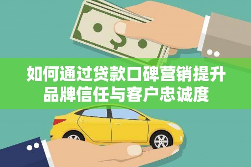 建昌如何通过贷款口碑营销提升品牌信任与客户忠诚度