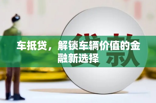 建昌车抵贷，解锁车辆价值的金融新选择