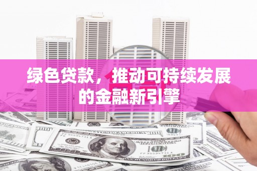 建昌绿色贷款，推动可持续发展的金融新引擎