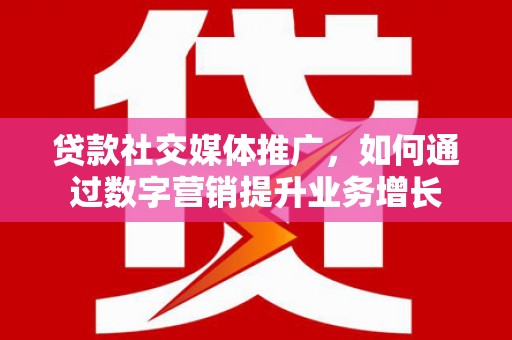 建昌贷款社交媒体推广，如何通过数字营销提升业务增长