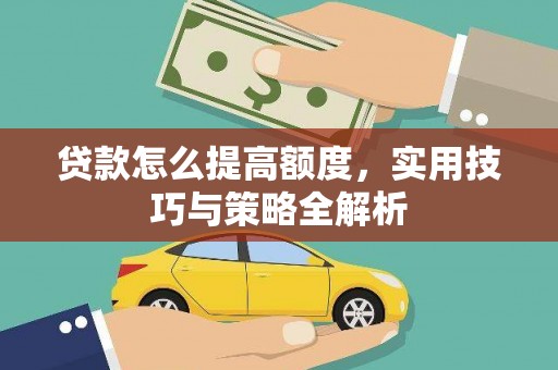 建昌贷款怎么提高额度，实用技巧与策略全解析