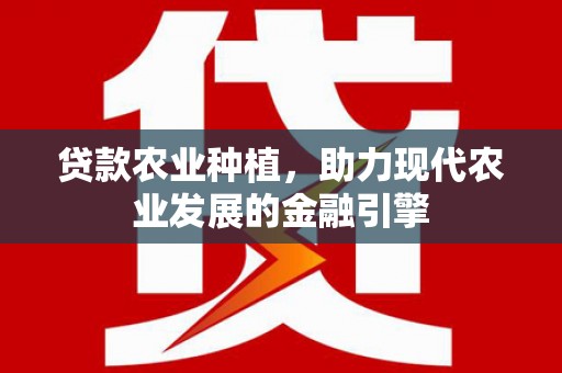 建昌贷款农业种植，助力现代农业发展的金融引擎