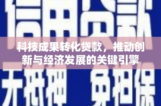 建昌科技成果转化贷款，推动创新与经济发展的关键引擎