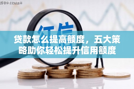 建昌贷款怎么提高额度，五大策略助你轻松提升信用额度