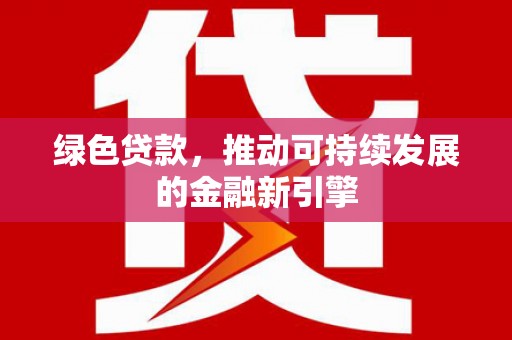 建昌绿色贷款，推动可持续发展的金融新引擎