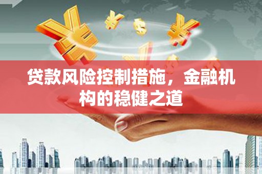 建昌贷款风险控制措施，金融机构的稳健之道