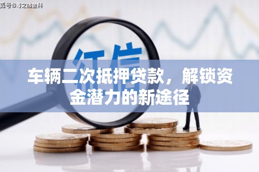 建昌车辆二次抵押贷款，解锁资金潜力的新途径