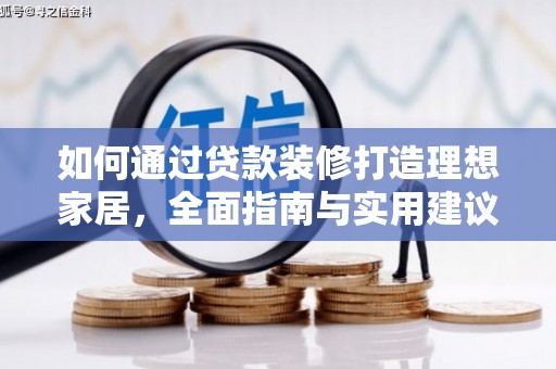 建昌如何通过贷款装修打造理想家居,全面指南与实用建议 建昌如何通过贷款装修打造理想家居,全面指南与实用建议