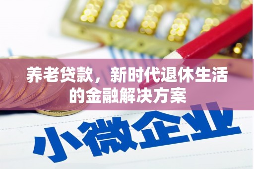 建昌养老贷款，新时代退休生活的金融解决方案