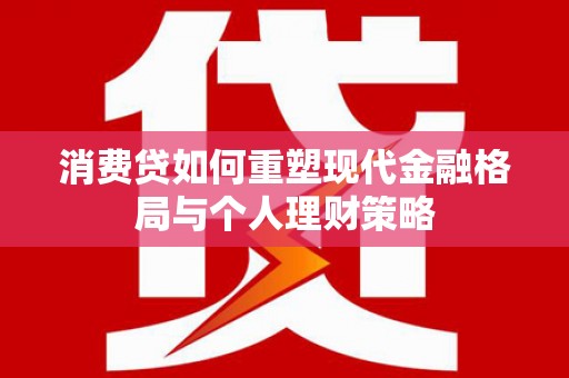 建昌消费贷如何重塑现代金融格局与个人理财策略