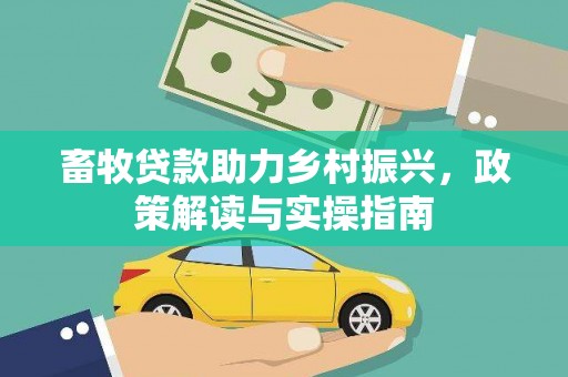 建昌畜牧贷款助力乡村振兴，政策解读与实操指南