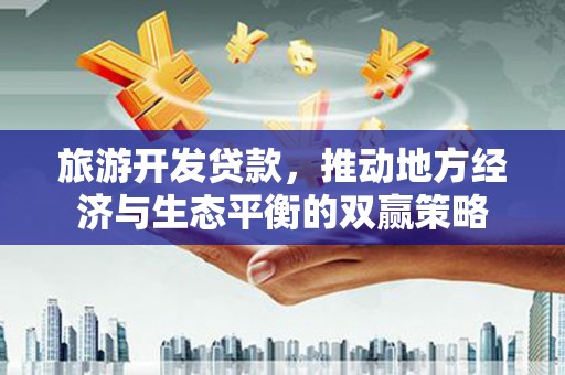 建昌旅游开发贷款，推动地方经济与生态平衡的双赢策略