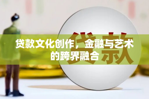 建昌贷款文化创作，金融与艺术的跨界融合